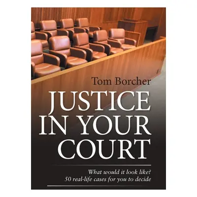 "Justice in Your Court: What Would It Look Like? 50 Real-Life Cases for You to Decide" - "" ("Bo