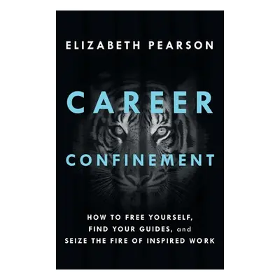 "Career Confinement: How to Free Yourself, Find Your Guides, and Seize the Fire of Inspired Work