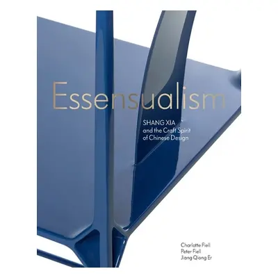 "Essensualism: Shang Xia and the Craft Spirit of Chinese Design" - "" ("Fiell Peter")(Pevná vazb