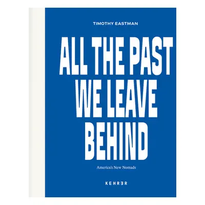 "All the Past We Leave Behind: America's New Nomads" - "" ("Eastman Timothy")(Pevná vazba)