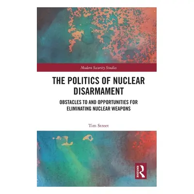 "The Politics of Nuclear Disarmament: Obstacles to and Opportunities for Eliminating Nuclear Wea