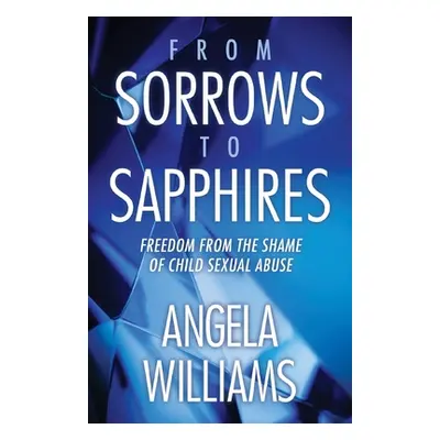 "From Sorrows to Sapphires: Freedom from the Shame of Child Sexual Abuse" - "" ("Williams Angela