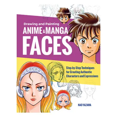 "Drawing and Painting Anime and Manga Faces: Step-By-Step Techniques for Creating Authentic Char