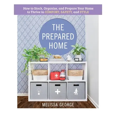 "The Prepared Home: How to Stock, Organize, and Edit Your Home to Thrive in Comfort, Safety, and