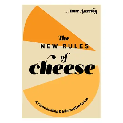 "The New Rules of Cheese: A Freewheeling and Informative Guide" - "" ("Saxelby Anne")(Pevná vazb