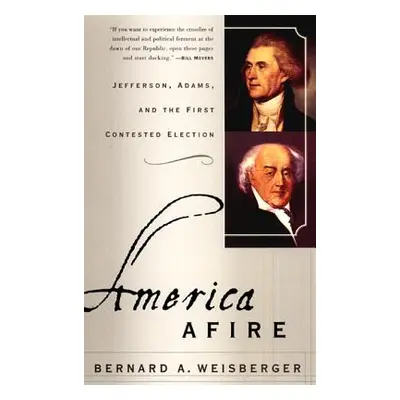 "America Afire: Jefferson, Adams, and the First Contested Election" - "" ("Weisberger Bernard A.