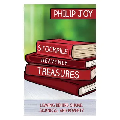 "Stockpile Heavenly Treasures: Leaving Behind Shame, Sickness, and Poverty." - "" ("Joy Philip")