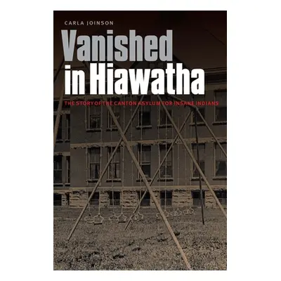 "Vanished in Hiawatha: The Story of the Canton Asylum for Insane Indians" - "" ("Joinson Carla")