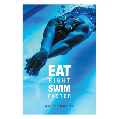 "Eat Right, Swim Faster: Nutrition for Maximum Performance" - "" ("Knox Abby")(Paperback)