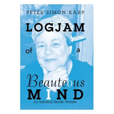 "Logjam of a Beauteous Mind: An Infinitely Gentle Woman" - "" ("Karp Peter Simon")(Pevná vazba)