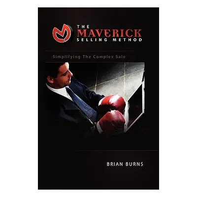 "The Maverick Selling Method: Simplifying the Complex Sale" - "" ("Burns Brian")(Paperback)