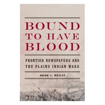 "Bound to Have Blood: Frontier Newspapers and the Plains Indian Wars" - "" ("Reilly Hugh J.")(Pa