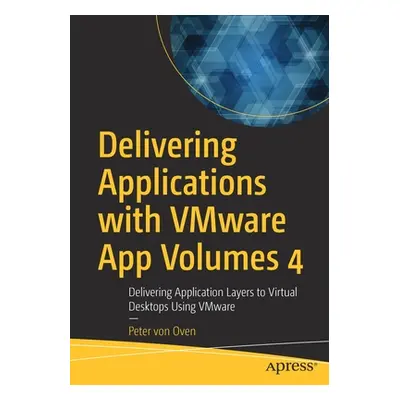 "Delivering Applications with Vmware App Volumes 4: Delivering Application Layers to Virtual Des