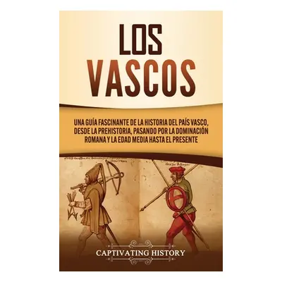 "Los vascos: Una gua fascinante de la historia del Pas Vasco, desde la prehistoria, pasando por 