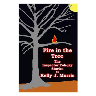 "Fire in the Tree: The Inspector Toh-jay Stories" - "" ("Morris Kelly")(Paperback)