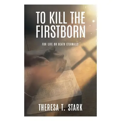 "To Kill the Firstborn: For Life or Death Eternally" - "" ("Stark Theresa T.")(Paperback)