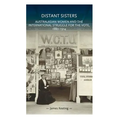 "Distant Sisters: Australasian Women and the International Struggle for the Vote, 1880-1914" - "