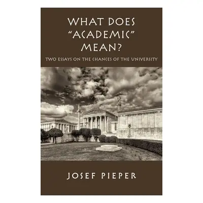 "What Does Academic Mean?: Two Essays on the Chances of the University Today" - "" ("Pieper Jose