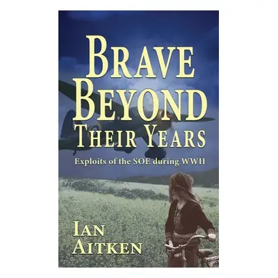 "Brave Beyond Their Years: Exploits of the SOE during WWII" - "" ("Aitken Ian")(Paperback)