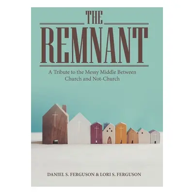 "The Remnant: A Tribute to the Messy Middle Between Church and Not-Church" - "" ("Ferguson Danie