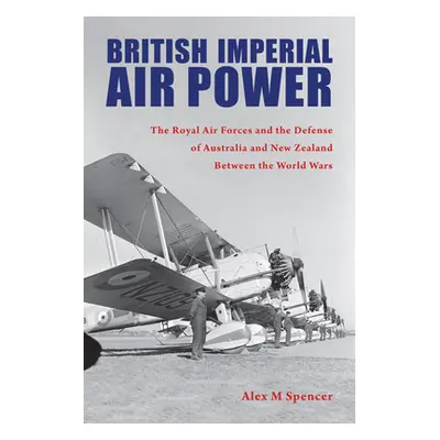 "British Imperial Air Power: The Royal Air Forces and the Defense of Australia and New Zealand B