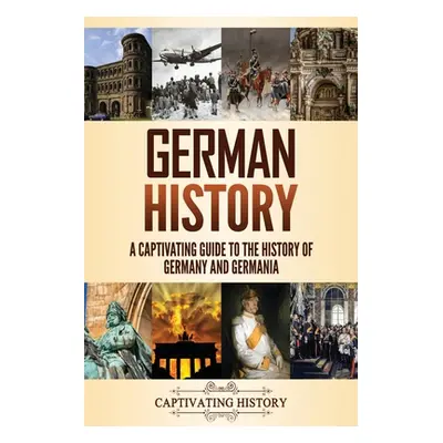 "German History: A Captivating Guide to the History of Germany and Germania" - "" ("History Capt