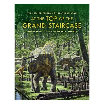 "At the Top of the Grand Staircase: The Late Cretaceous of Southern Utah" - "" ("Titus Alan L.")