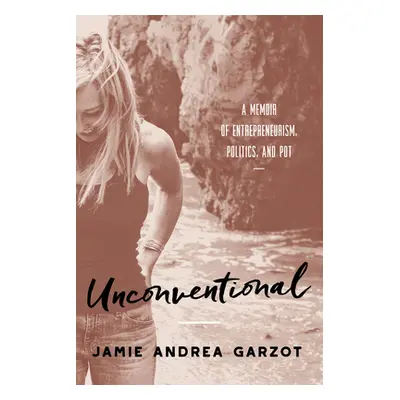 "Unconventional: A Memoir of Entrepreneurism, Politics, and Pot" - "" ("Garzot Jamie Andrea")(Pe