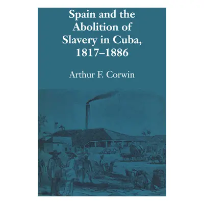 "Spain and the Abolition of Slavery in Cuba, 1817-1886" - "" ("Corwin Arthur F.")(Paperback)