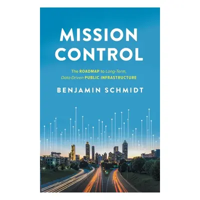 "Mission Control: The Roadmap to Long-Term, Data-Driven Public Infrastructure" - "" ("Schmidt Be