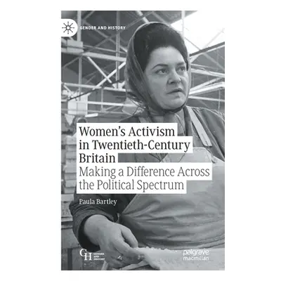 "Women's Activism in Twentieth-Century Britain: Making a Difference Across the Political Spectru