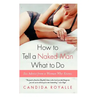 "How to Tell a Naked Man What to Do: Sex Advice from a Woman Who Knows" - "" ("Royalle Candida")