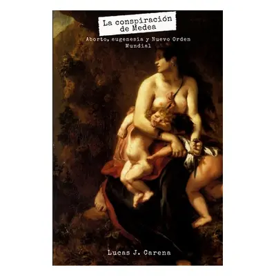 "La Conspiracin de Medea.: Aborto, Eugenesia y Nuevo Orden Mundial" - "" ("Carena Lucas")(Paperb