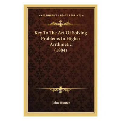 "Key To The Art Of Solving Problems In Higher Arithmetic (1884)" - "" ("Hunter John")(Paperback)