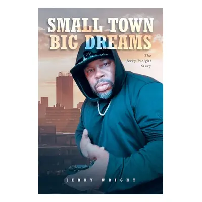 "Small Town Big Dreams: The Jerry Wright Story" - "" ("Wright Jerry")(Paperback)