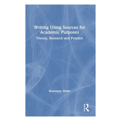 "Writing Using Sources for Academic Purposes: Theory, Research and Practice" - "" ("Wette Rosema