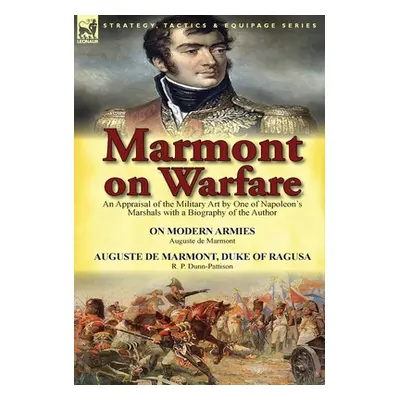 "Marmont on Warfare: An Appraisal of the Military Art by One of Napoleon's Marshals with a Biogr