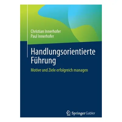 "Handlungsorientierte Fhrung: Motive Und Ziele Erfolgreich Managen" - "" ("Innerhofer Christian"