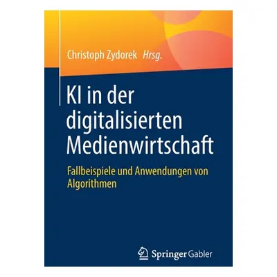 "KI in Der Digitalisierten Medienwirtschaft: Fallbeispiele Und Anwendungen Von Algorithmen" - ""