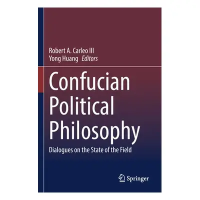 "Confucian Political Philosophy: Dialogues on the State of the Field" - "" ("Carleo III Robert A