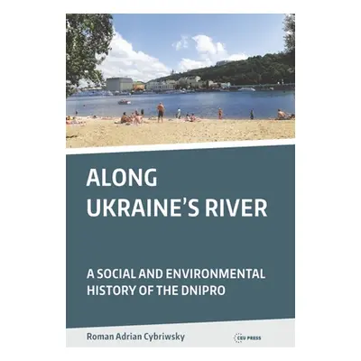 "Along Ukraine's River: A Social and Environmental History of the Dnipro" - "" ("Cybriwsky Roman