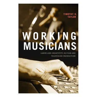 "Working Musicians: Labor and Creativity in Film and Television Production" - "" ("Taylor Timoth