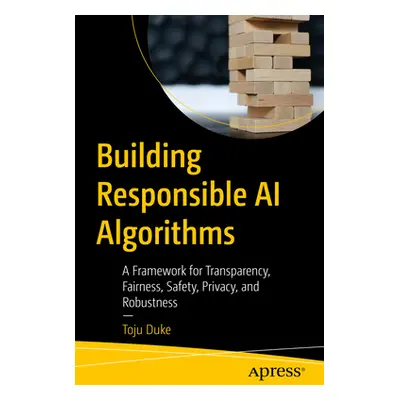 "Building Responsible AI Algorithms: A Framework for Transparency, Fairness, Safety, Privacy, an