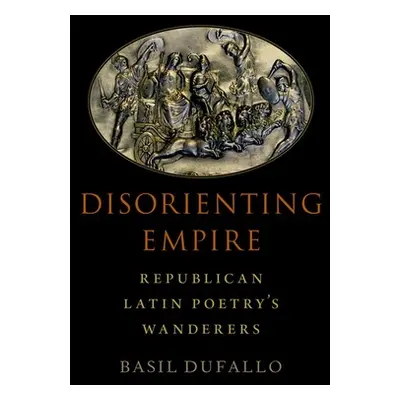 "Disorienting Empire: Republican Latin Poetry's Wanderers" - "" ("Dufallo Basil")(Pevná vazba)