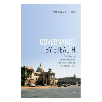 "Governance by Stealth: The Ministry of Home Affairs and the Making of the Indian State" - "" ("