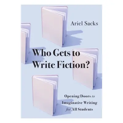 "Who Gets to Write Fiction?: Opening Doors to Imaginative Writing for All Students" - "" ("Sacks