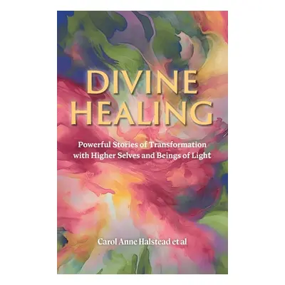 "Divine Healing: Powerful Stories of Transformation With Higher Selves and Beings of Light" - ""