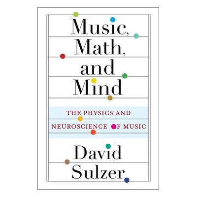 "Music, Math, and Mind: The Physics and Neuroscience of Music" - "" ("Sulzer David")(Paperback)