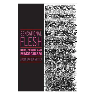 "Sensational Flesh: Race, Power, and Masochism" - "" ("Musser Amber Jamilla")(Paperback)