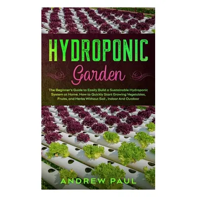 "Hydroponic Garden: The Beginner's Guide to Easily Build a Sustainable Hydroponic System at Home